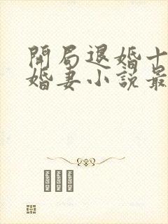 开局退婚十个未婚妻小说最新章节