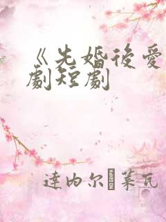 《先婚后爱》网剧短剧