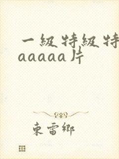 一级特级特黄aaaaaa片