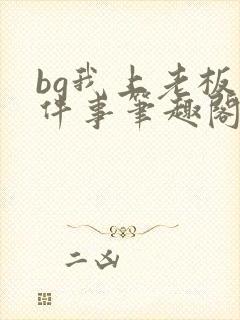 bg我上老板这件事笔趣阁最新章节更新
