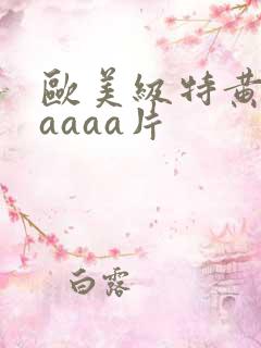 欧美级特黄aaaaaa片