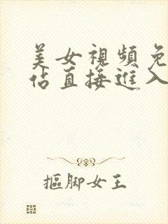 美女视频免费网站直接进入观看在线看