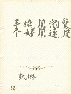 手机用浏览器哪个好用速度快