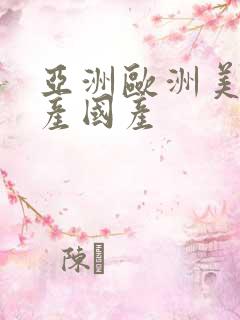 亚洲欧洲美洲日产国产