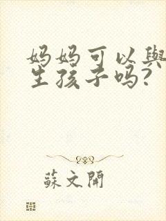 妈妈可以与儿子生孩子吗?