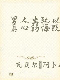 男人出轨以后会真心的悔改吗