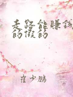 走路能赚钱是真的假的