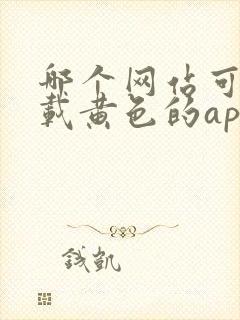 哪个网站可以下载黄色的app软件