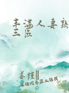 丰满人妻熟妇乱三区