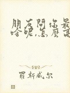 朋友问你最近忙啥呢,怎么高情商回复