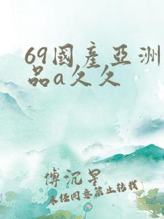 69国产亚洲精品a久久