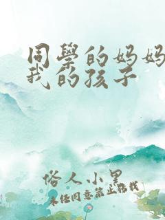 同学的妈妈生下我的孩子