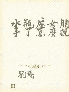 水瓶座女朋友分手了怎么挽回