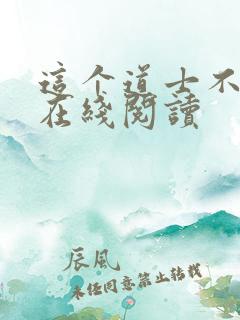 这个道士不好惹在线阅读