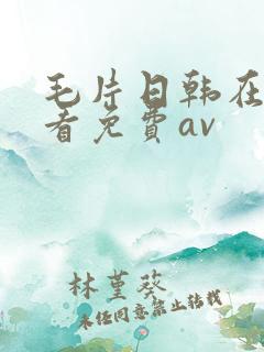 毛片日韩在线观看免费av