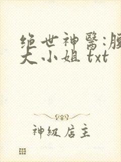 绝世神医:腹黑大小姐 txt