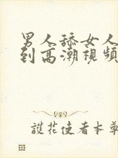 男人舔女人下身到高潮视频大全