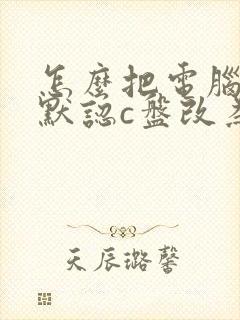 怎么把电脑存储默认c盘改为d盘