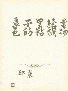 鼻子里经常有黄色的粘稠物