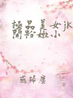 极品美女jk扒开粉嫩小