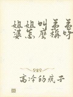 姐姐叫弟弟的老婆怎么称呼