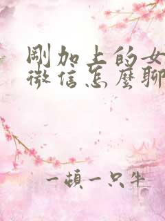 刚加上的女孩子微信怎么聊