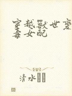 穿越兽世变成恶毒女配