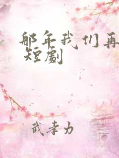 那年我们再相逢 短剧