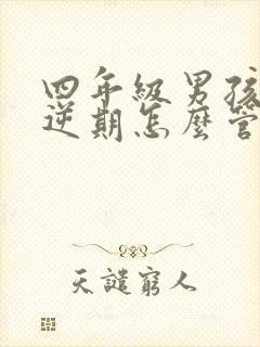 四年级男孩子叛逆期怎么管教最合适