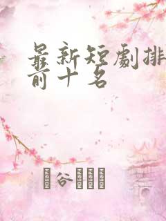 最新短剧排行榜前十名