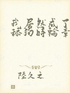 我居然成了反派舔狗时轮章节