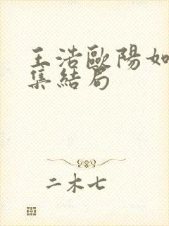 王浩欧阳如静续集结局