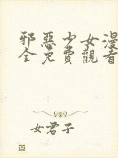 邪恶少女漫画大全免费观看