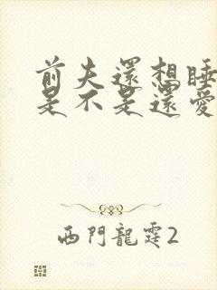 前夫还想睡前妻是不是还爱她