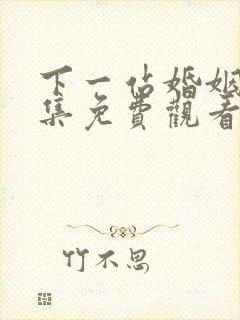 下一站婚姻第六集免费观看