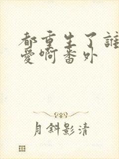 都重生了谁谈恋爱啊番外