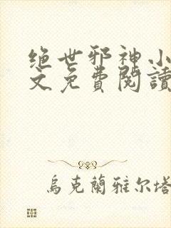 绝世邪神小说全文免费阅读