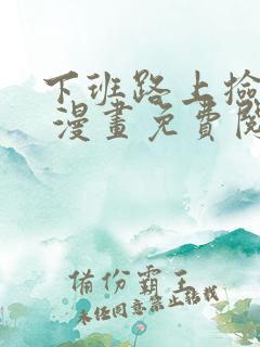 下班路上捡到蛇 漫画免费阅读