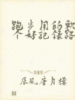 跑步用的软件哪个好记录路线