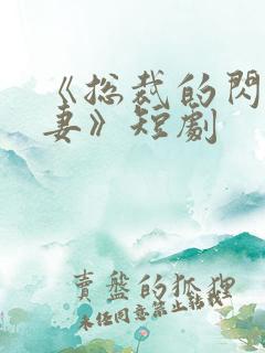 《总裁的闪婚甜妻》短剧