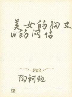 美女的胸又大又w的网站