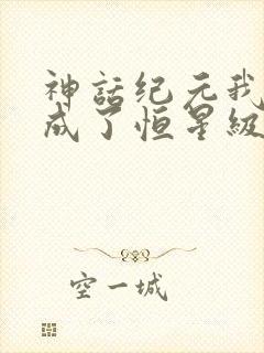 神话纪元我进化成了恒星级巨兽小说