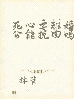 死心要离婚的老公能挽回吗