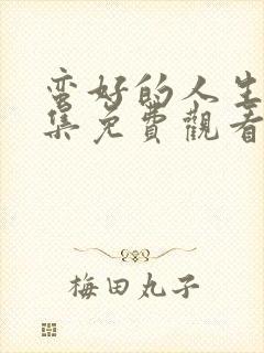 蛮好的人生32集免费观看