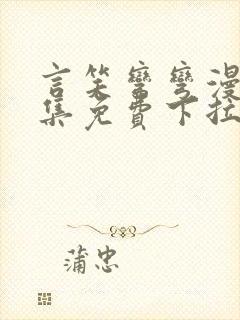 言笑弯弯漫画全集免费下拉式