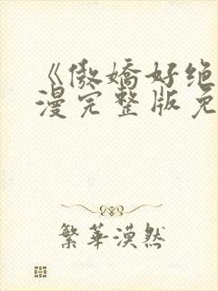 《傲娇好绝》动漫完整版免费观看