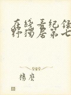 在线看纪录片荒野独居第七季