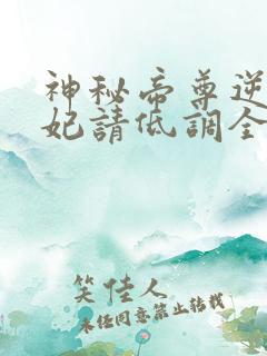 神秘帝尊逆天狂妃请低调全文阅读