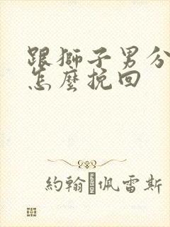 跟狮子男分手了怎么挽回