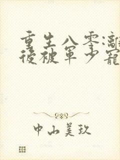 重生八零:离婚后被军少宠上天小说